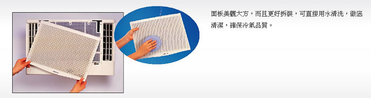 面板可直接用水清洗，徹底清潔，確保冷氣品質。