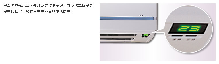 室溫液晶顯示幕、運轉及定時指示燈,方便您掌握室溫與運轉狀況,隨時享有最舒適的生活環境。