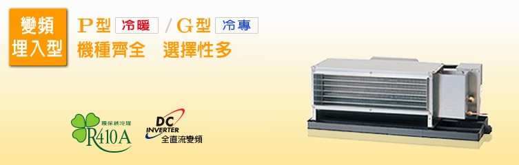 變頻埋入型，P系列(冷暖)/G系列(冷專)，機種最齊全，選擇性最多。
